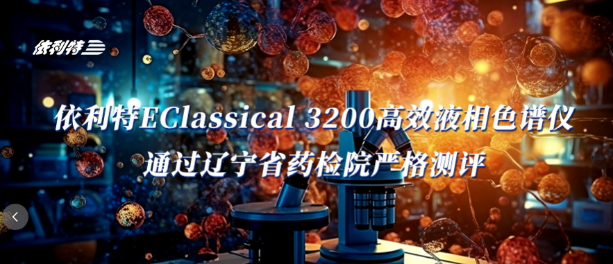 <b>权威验评见证：依利特EClassical 3200高效液相色谱仪通过辽宁省药检院严格测评</b>